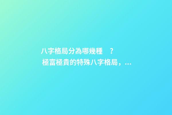 八字格局分為哪幾種？ 極富極貴的特殊八字格局，大富大貴的八字特征 什么八字必大富-第1張-觀點-玄機派